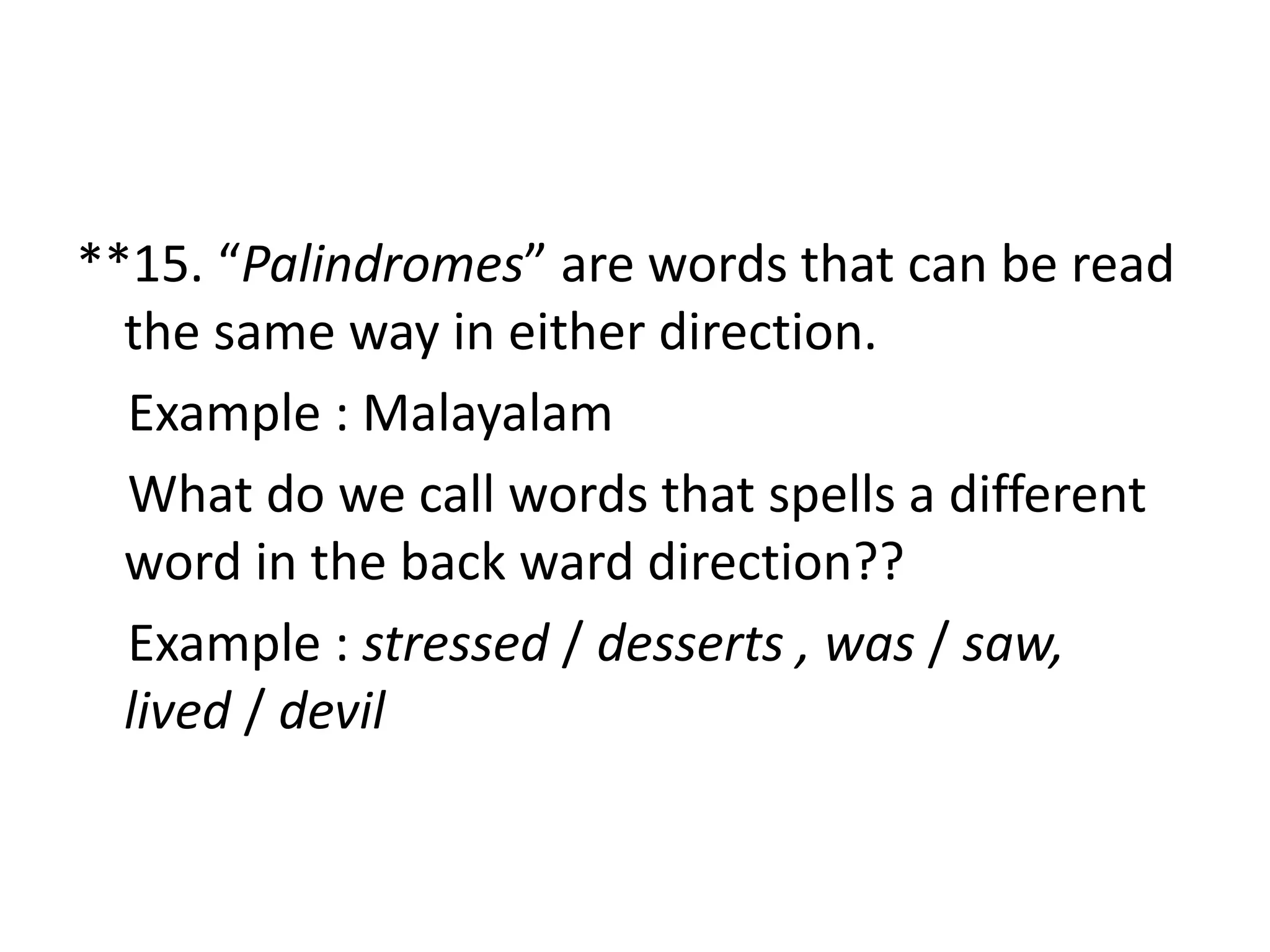 **15. “Palindromes” are words that can be read
the same way in either direction.
Example : Malayalam
What do we call words that spells a different
word in the back ward direction??
Example : stressed / desserts , was / saw,
lived / devil
 