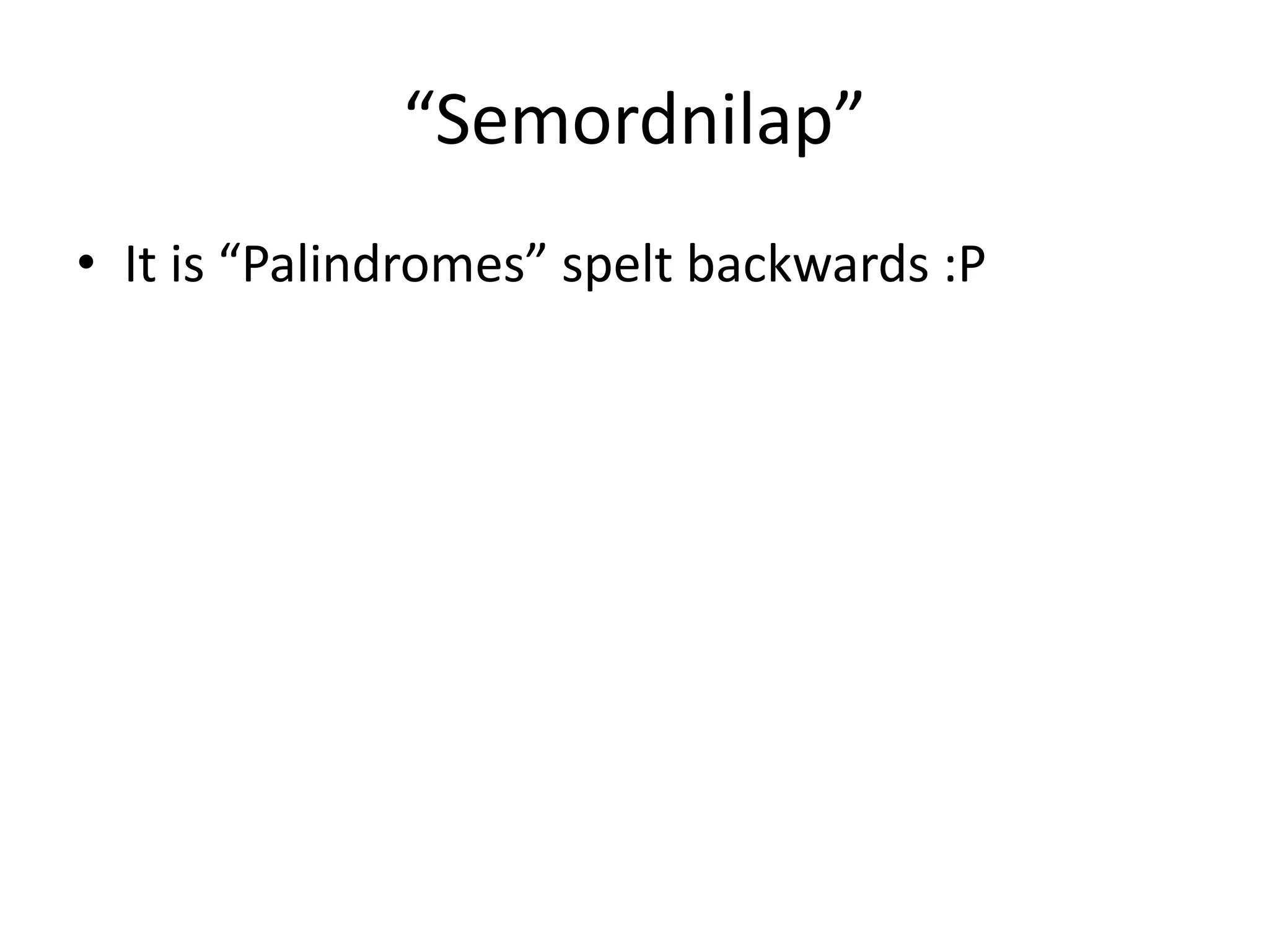 “Semordnilap”
• It is “Palindromes” spelt backwards :P
 