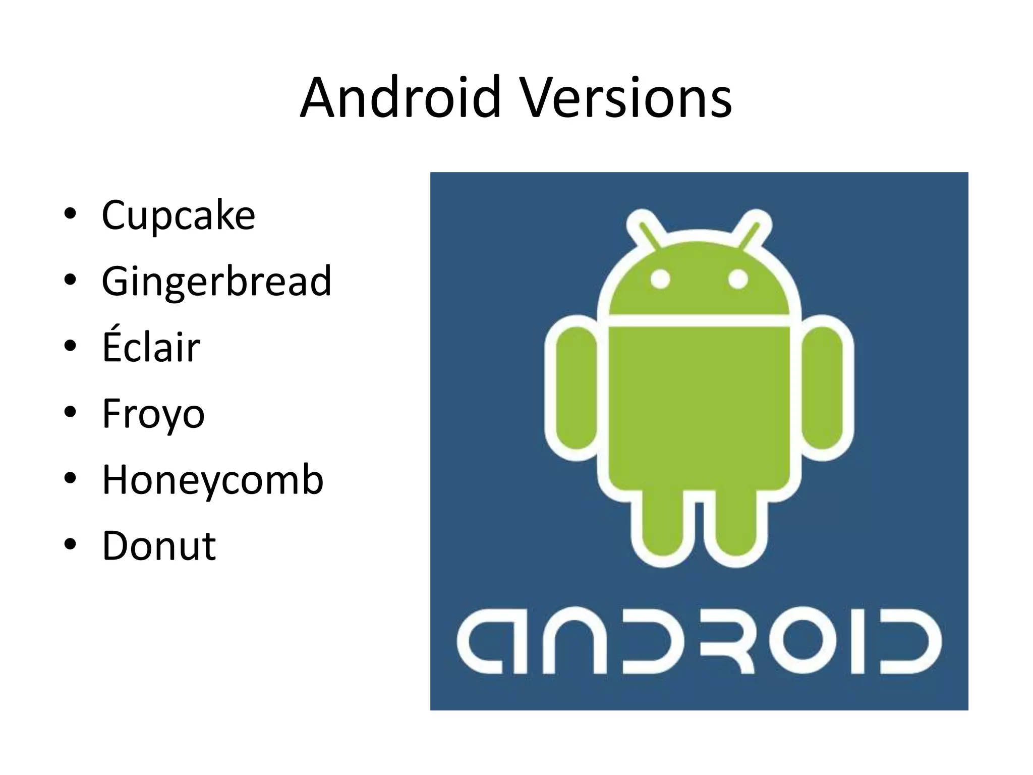 Android Versions
• Cupcake
• Gingerbread
• Éclair
• Froyo
• Honeycomb
• Donut
 