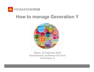 How to manage Generation Y




         Milano, 30 settembre 2009
     Assolombarda, Auditorium Gio Ponti
              Via Pantano, 9
 