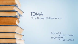 TDMA
Time Division Multiple Acces
Dyarsa S. P
A11.2011.06186
Setyawan M.Y.
A11.2011.0XXXX
 