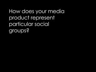 How does your media product represent particular social groups?   