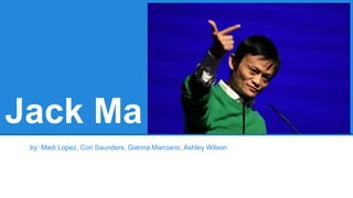 Jack Ma
by: Madi Lopez, Cori Saunders, Gianna Marciano, Ashley Wilson
 