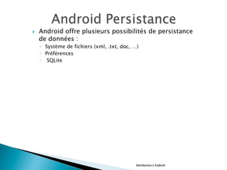 }  Android offre plusieurs possibilités de persistance
de données :
◦  Système de fichiers (xml, .txt, doc, …)
◦  Préférences
◦  SQLite
Introduction à Android
 