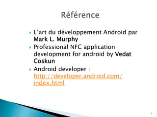 }  L’art du développement Android par
Mark L. Murphy
}  Professional NFC application
development for android by Vedat
Coskun
}  Android developer :
http://developer.android.com/
index.html
3
 