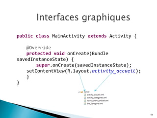 61
public	
  class	
  MainActivity	
  extends	
  Activity	
  {	
  
	
  
	
   @Override	
  
	
   protected	
  void	
  onCreate(Bundle	
  
savedInstanceState)	
  {	
  
	
   	
   super.onCreate(savedInstanceState);	
  
	
   setContentView(R.layout.activity_accueil);	
  
	
   }	
  
}	
  
	
  
 