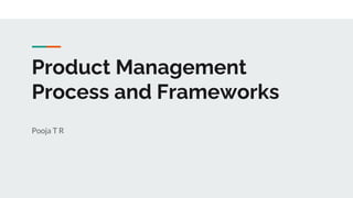 Product Management
Process and Frameworks
Pooja T R
 