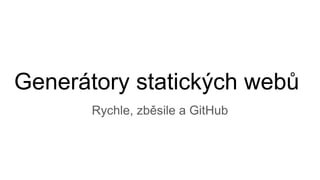 Generátory statických webů
Rychle, zběsile a GitHub
 