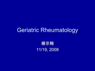 Geriatric Rheumatology 楊宗翰 11/19, 2008 