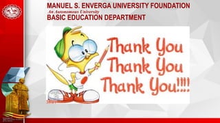 MANUEL S. ENVERGA UNIVERSITY FOUNDATION
An Autonomous University
BASIC EDUCATION DEPARTMENT
 