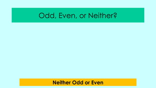 Odd, Even, or Neither?
Neither Odd or Even
 