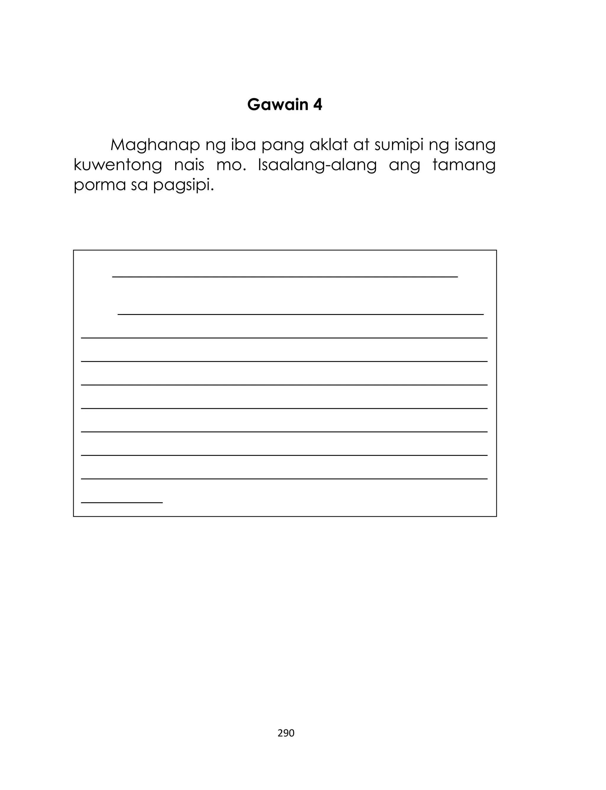 Gawain 4
Maghanap ng iba pang aklat at sumipi ng isang
kuwentong nais mo. Isaalang-alang ang tamang
porma sa pagsipi.

__________________________________
____________________________________
________________________________________
________________________________________
________________________________________
________________________________________
________________________________________
________________________________________
________________________________________
________

290

 