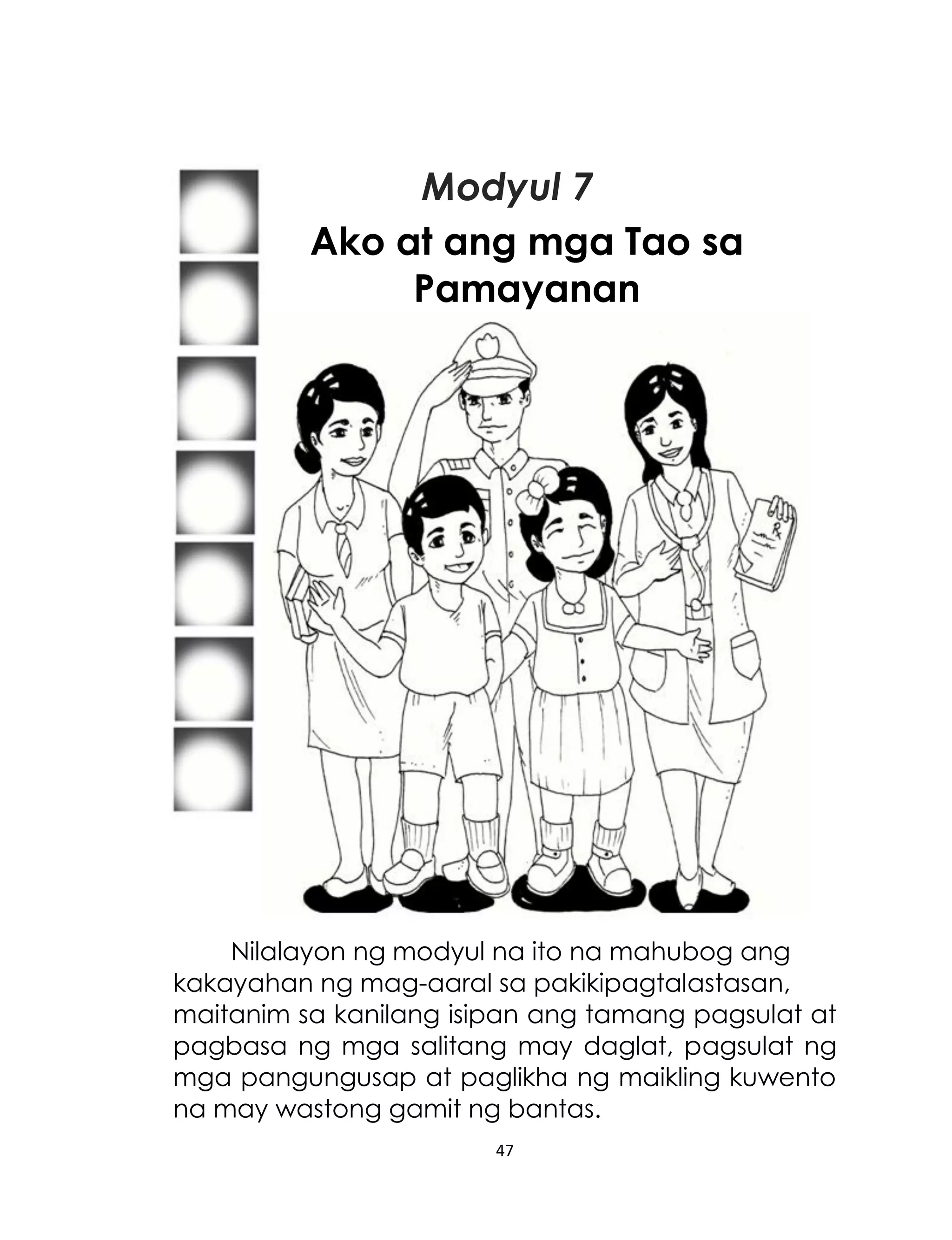 Modyul 7
Ako at ang mga Tao sa
Pamayanan

Nilalayon ng modyul na ito na mahubog ang
kakayahan ng mag-aaral sa pakikipagtalastasan,
maitanim sa kanilang isipan ang tamang pagsulat at
pagbasa ng mga salitang may daglat, pagsulat ng
mga pangungusap at paglikha ng maikling kuwento
na may wastong gamit ng bantas.
47

 