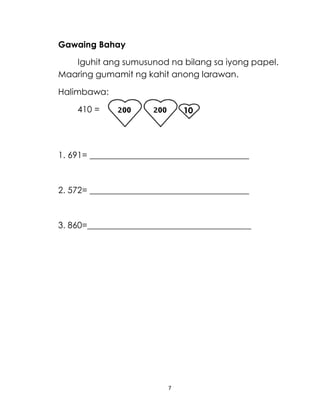Gawaing Bahay
Iguhit ang sumusunod na bilang sa iyong papel.
Maaring gumamit ng kahit anong larawan.
Halimbawa:
410 =

1. 691= _____________________________________

2. 572= _____________________________________

3. 860=______________________________________

7

 