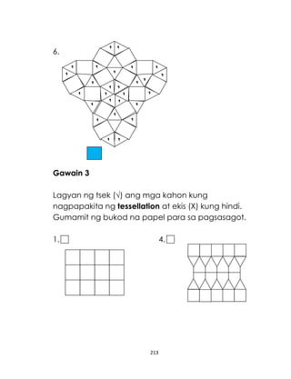 6.

Gawain 3
Lagyan ng tsek (√) ang mga kahon kung
nagpapakita ng tessellation at ekis (X) kung hindi.
Gumamit ng bukod na papel para sa pagsasagot.
1.

4.

213

 