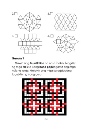 2.

5.

3.

6.

Gawain 4
Gawin ang tessellation na nasa ibaba. Magdikit
ng mga tiles sa isang bond paper gamit ang mga
nais na kulay. Hintayin ang mga karagdagang
tagubilin ng iyong guro.

214

 