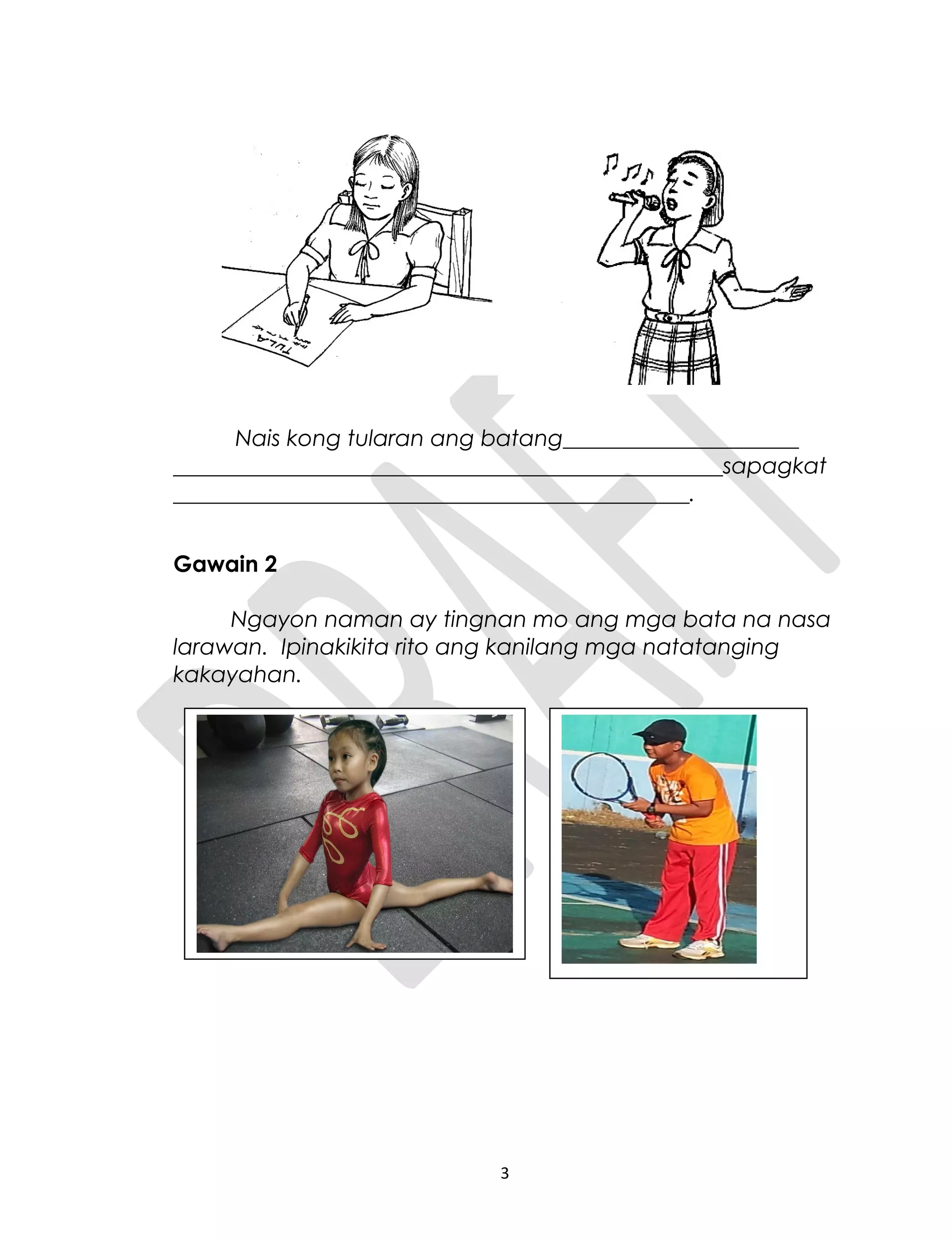 Nais kong tularan ang batang_____________________
_________________________________________________sapagkat
______________________________________________.
Gawain 2
Ngayon naman ay tingnan mo ang mga bata na nasa
larawan. Ipinakikita rito ang kanilang mga natatanging
kakayahan.
3
 