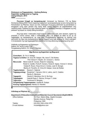 Edukasyon sa Pagpapakatao – Ikatlong Baitang
Kagamitan ng Mag-aaral sa Tagalog
Unang Edisyon, 2014
ISBN: ___________
Paunawa hinggil sa karapatang-sipi. Isinasaad ng Seksiyon 176 ng Batas
Pambansa Bilang 8293: Hindi maaaring magkaroon ng karapatang-sipi sa ano mang akda ng
Pamahalaan ng Pilipinas. Gayon pa man, kailangan muna ang pahintulot ng pamahalaan o
tanggapan kung saan ginawa ang isang akda upang magamit sa pagkakakitaan ang
nasabing akda. Kabilang sa mga maaaring gawin ng nasabing ahensiya o tanggapan ay ang
patawan ng bayad na royalty bilang kondisyon.
Ang mga akda / materyales (mga kuwento, seleksiyon, tula, awit, larawan, ngalan ng
produkto o brand names, tatak o trademarks, atbp.) na ginamit sa aklat na ito ay sa
nagtataglay ng karapatang-ari ng mga iyon. Pinagsikapang mahanap at mahingi ang
pahintulot ng mga may karapatang-ari upang magamit ang mga akdang ito. Hindi inaangkin
ni kinakatawan ng mga tagapaglathala (publisher) at may-akda ang karapatang-aring iyon.
Inilathala ng Kagawaran ng Edukasyon
Kalihim: Br. Armin Luistro FSC
Pangalawang Kalihim: Dr. Dina S. Ocampo
§
Inilimbag sa Pilipinas ng ____________
Department of Education-Instructional Materials Council Secretariat (DepEd-IMCS)
Office Address: 5th Floor, Mabini Bldg., DepEd Complex
Meralco Avenue, Pasig City
Philippines 1600
Telefax: (02) 634-1054 o 634-1072
E-mail Address: imcsetd@yahoo.com
ii
Mga Bumuo ng Kagamitan ng Mag-aaral
Consultant: Dr. Fe A. Hidalgo
Tagasuri at Editor: Dr. Erico M. Habijan, Ms. Irene C. De Robles,
Prof. Elanor O. Bayten, Dr. Corazon L. Santos
Manunulat: Maria Carla M. Caraan, Rolan B. Catapang,
Rodel A. Castillo, Portia R. Soriano, Rubie D. Sajise, Victoria V. Ambat,
Violeta R. Roson, Rosa Anna A. Canlas, Leah D. Bongat,
Marilou D. Pandiño, Dr. Erico M. Habijan, Irene de Robles
Tagakonteksto: Severa C. Salamat
Tagapag-ambag: Rosalinda T. Serrano, Erik U. Labre, Juel C. Calabio,
Randy G. Mendoza
Tagaguhit: Randy G. Mendoza, Eric S. De Guia
Tagapagtala: Gabriel Paolo C. Ramos, Enrique T. Ureta
Taga-anyo: Ferdinand S. Bergado
Pangalawang Tagapangasiwa: Joselita B. Gulapa
Punong Tagapangasiwa: Marilou D. Pandiño
 