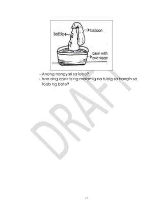 37
- Anong nangyari sa lobo?
- Ano ang epekto ng malamig na tubig sa hangin sa
loob ng bote?
 