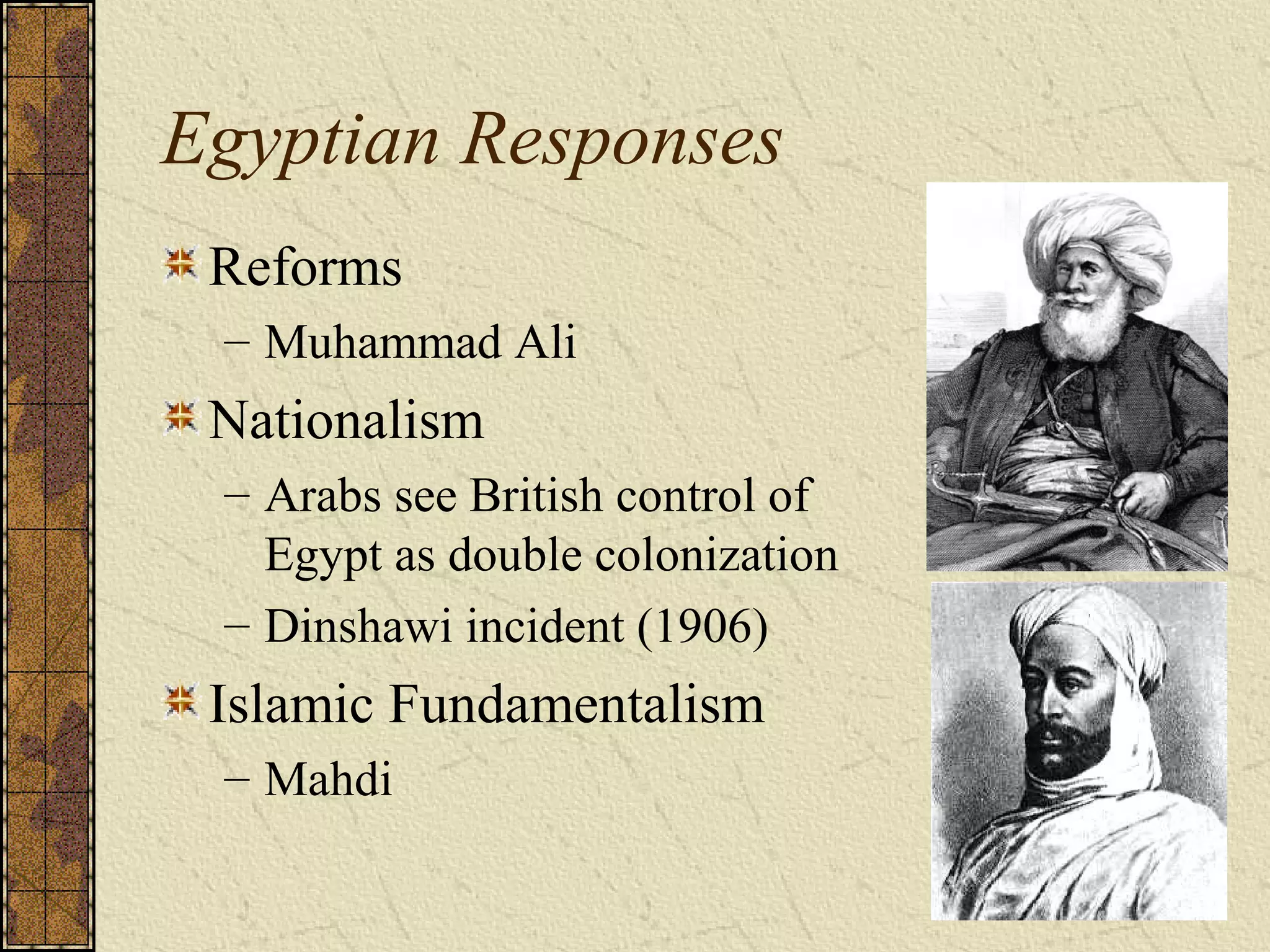 Egyptian Responses
Reforms
– Muhammad Ali
Nationalism
– Arabs see British control of
Egypt as double colonization
– Dinshawi incident (1906)
Islamic Fundamentalism
– Mahdi
 