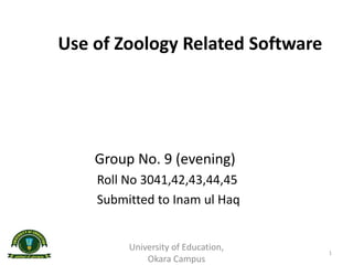 Use of Zoology Related Software
Group No. 9 (evening)
Roll No 3041,42,43,44,45
Submitted to Inam ul Haq
1
University of Education,
Okara Campus
 