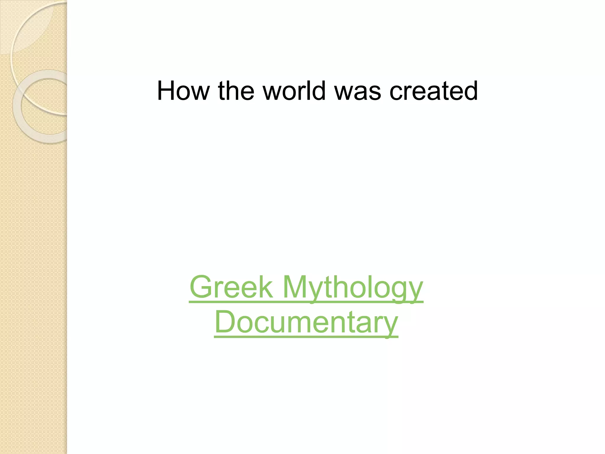 Greek Mythology
Documentary
How the world was created
 