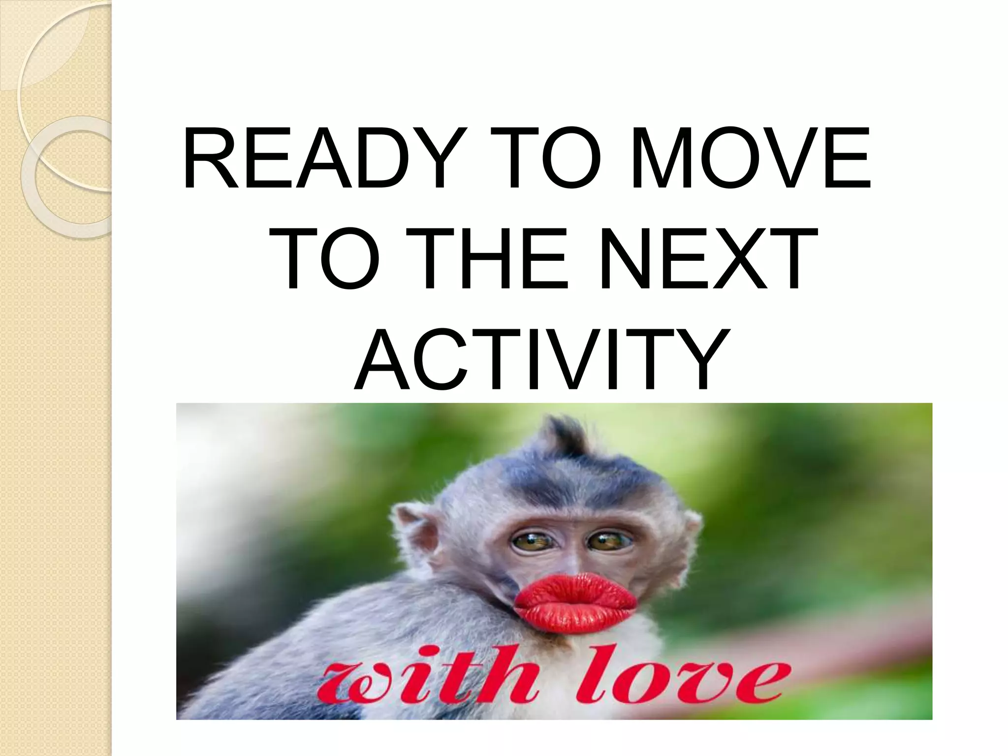 READY TO MOVE
TO THE NEXT
ACTIVITY
 