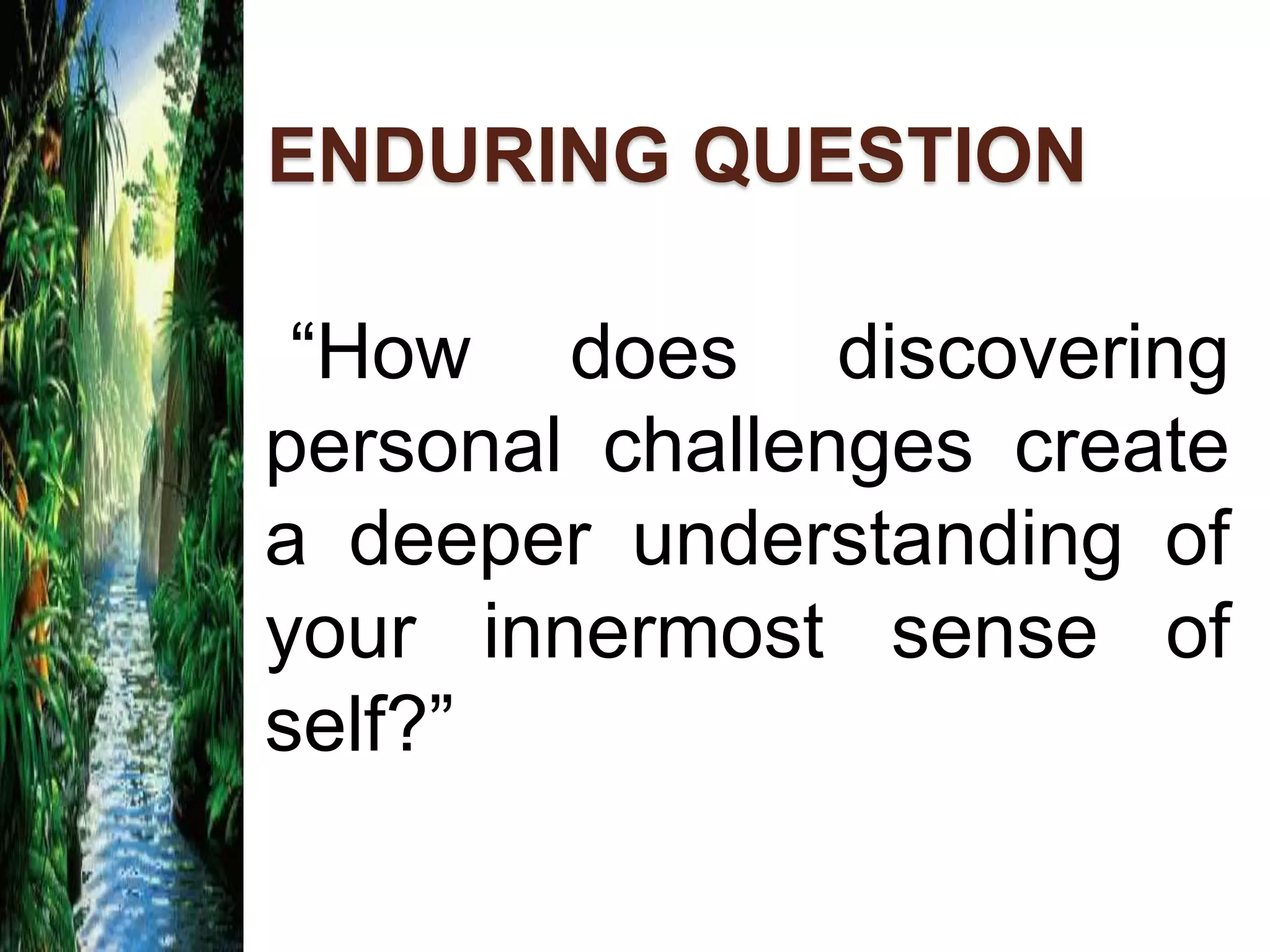 ENDURING QUESTION
“How does discovering
personal challenges create
a deeper understanding of
your innermost sense of
self?”
 