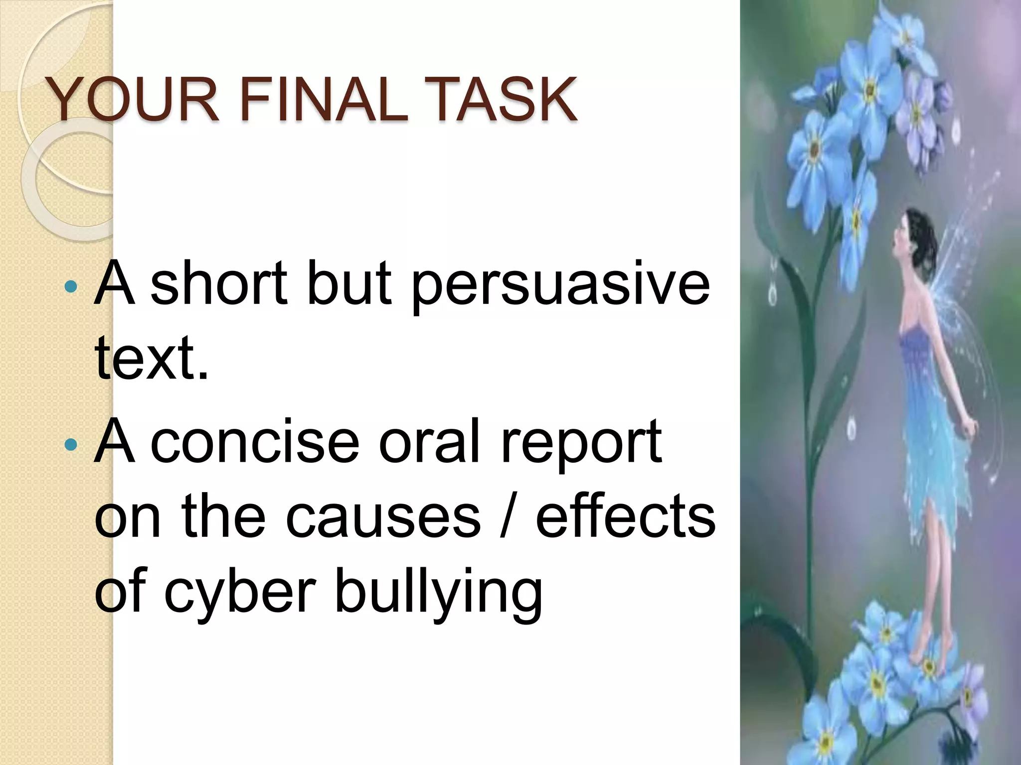 YOUR FINAL TASK
• A short but persuasive
text.
• A concise oral report
on the causes / effects
of cyber bullying
 