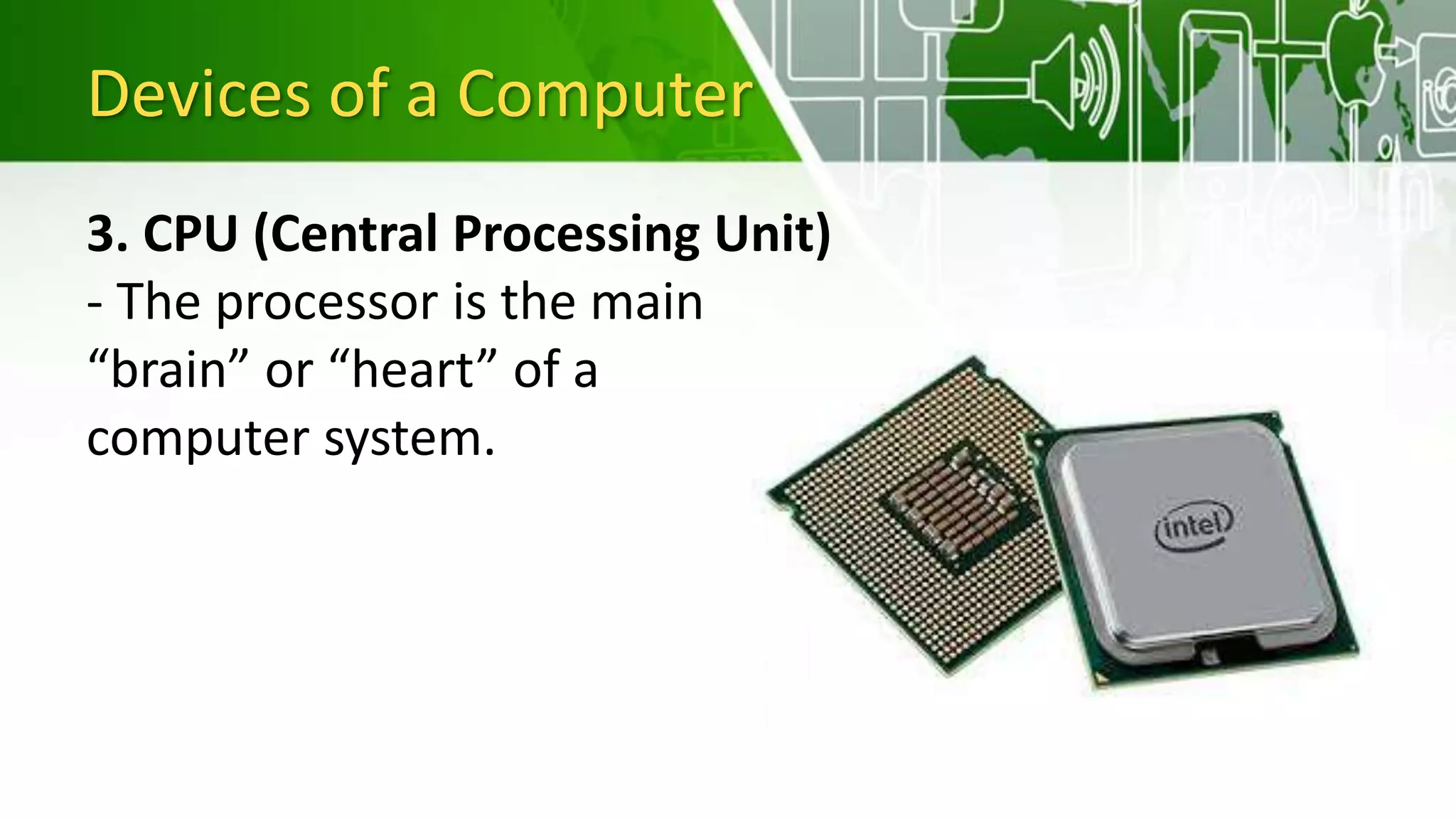 Devices of a Computer
3. CPU (Central Processing Unit)
- The processor is the main
“brain” or “heart” of a
computer system.
 