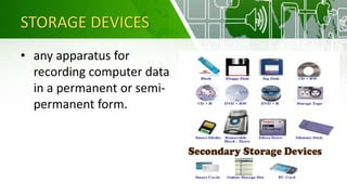 STORAGE DEVICES
• any apparatus for
recording computer data
in a permanent or semi-
permanent form.
 