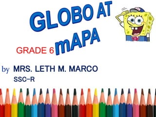 GRADE 6
by MRS. LETH M. MARCO
SSC-R
 
