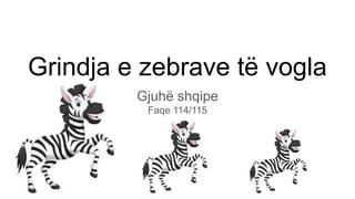 Grindja e zebrave të vogla
Gjuhë shqipe
Faqe 114/115
 