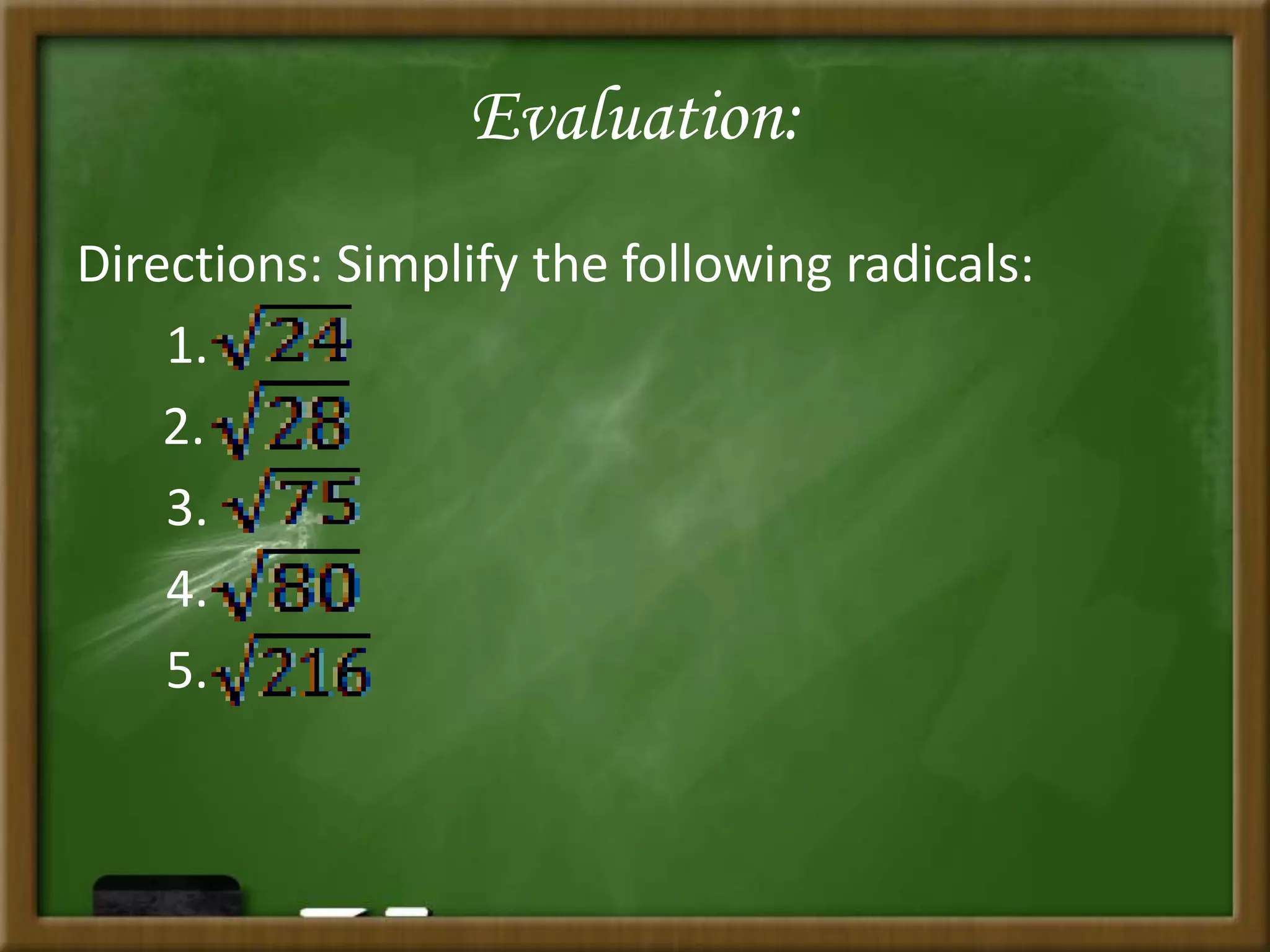 Evaluation:
Directions: Simplify the following radicals:
1.
2.
3.
4.
5.
 