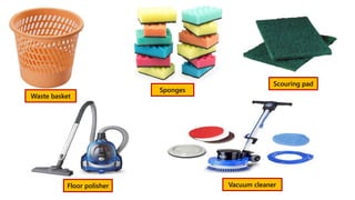 Waste basket
Sponges
Scouring pad
Floor polisher Vacuum cleaner
 