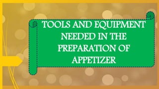 TOOLS AND EQUIPMENT
NEEDED IN THE
PREPARATION OF
APPETIZER
 