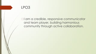 LPO3
�I am a credible, responsive communicator
and team player, building harmonious
community through active collaboration.
 