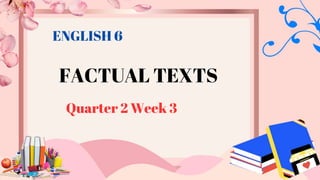 FACTUAL TEXTS
Quarter 2 Week 3
ENGLISH 6
 