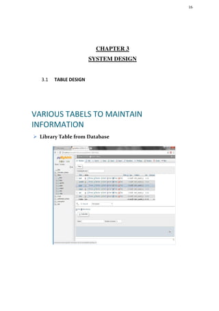 16
CHAPTER 3
SYSTEM DESIGN
3.1 TABLE DESIGN
VARIOUS TABELS TO MAINTAIN
INFORMATION
 Library Table from Database
 