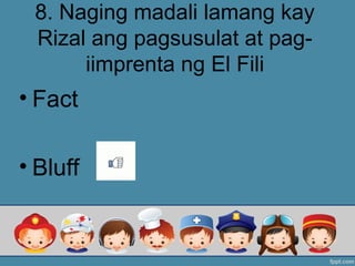8. Naging madali lamang kay
Rizal ang pagsusulat at pag-
iimprenta ng El Fili
• Fact
• Bluff
 