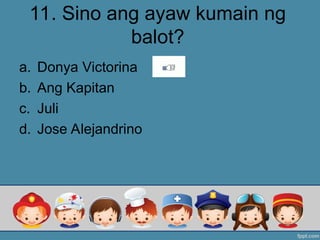 11. Sino ang ayaw kumain ng
balot?
a. Donya Victorina
b. Ang Kapitan
c. Juli
d. Jose Alejandrino
 