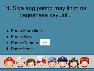 14. Siya ang paring may lihim na
pagnanasa kay Juli.
a. Padre Florentino
b. Padre Salvi
c. Padre Camorra
d. Padre Irene
 