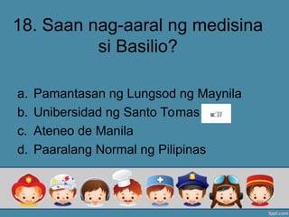 18. Saan nag-aaral ng medisina
si Basilio?
a. Pamantasan ng Lungsod ng Maynila
b. Unibersidad ng Santo Tomas
c. Ateneo de Manila
d. Paaralang Normal ng Pilipinas
 