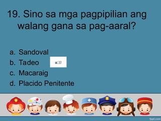 19. Sino sa mga pagpipilian ang
walang gana sa pag-aaral?
a. Sandoval
b. Tadeo
c. Macaraig
d. Placido Penitente
 