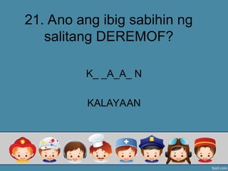 21. Ano ang ibig sabihin ng
salitang DEREMOF?
K_ _A_A_ N
KALAYAAN
 
