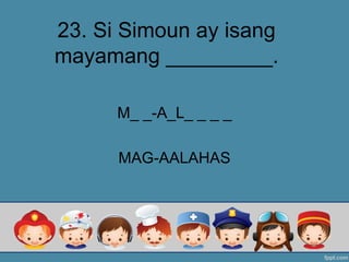 23. Si Simoun ay isang
mayamang _________.
M_ _-A_L_ _ _ _
MAG-AALAHAS
 