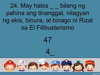 24. May halos _ _ bilang ng
pahina ang tinanggal, nilagyan
ng ekis, binura, at binago ni Rizal
sa El Filibusterismo
4_
47
 
