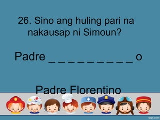26. Sino ang huling pari na
nakausap ni Simoun?
Padre _ _ _ _ _ _ _ _ _ o
Padre Florentino
 