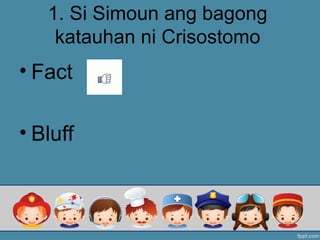 1. Si Simoun ang bagong
katauhan ni Crisostomo
• Fact
• Bluff
 