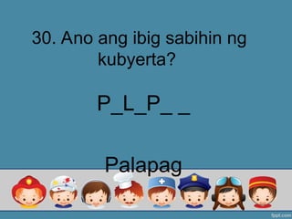 30. Ano ang ibig sabihin ng
kubyerta?
P_L_P_ _
Palapag
 